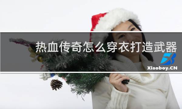 热血传奇怎么穿衣打造武器