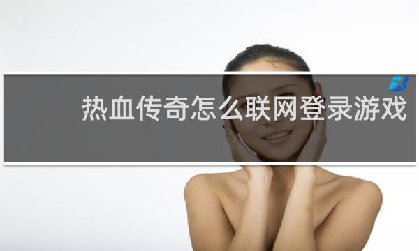 热血传奇怎么联网登录游戏