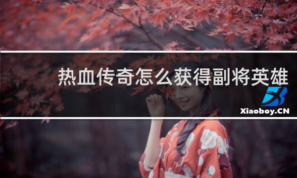 热血传奇怎么获得副将英雄