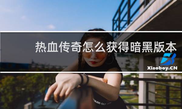 热血传奇怎么获得暗黑版本