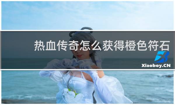 热血传奇怎么获得橙色符石