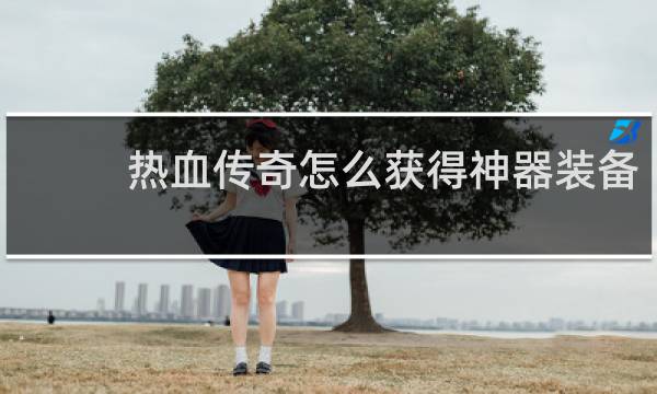 热血传奇怎么获得神器装备