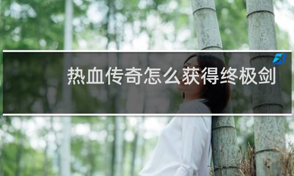 热血传奇怎么获得终极剑