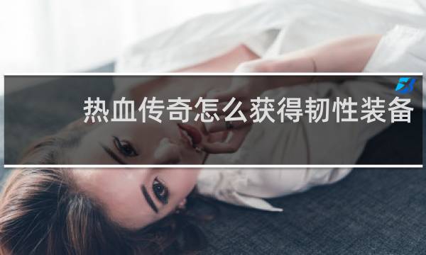 热血传奇怎么获得韧性装备