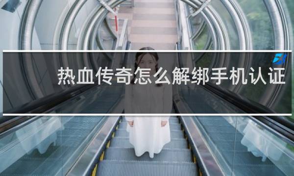 热血传奇怎么解绑手机认证