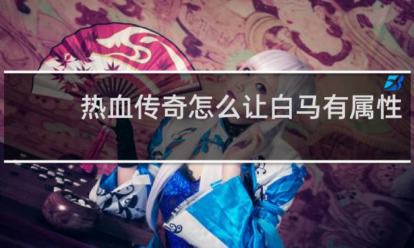 热血传奇怎么让白马有属性