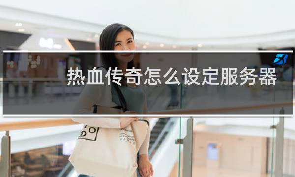 热血传奇怎么设定服务器