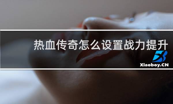 热血传奇怎么设置战力提升