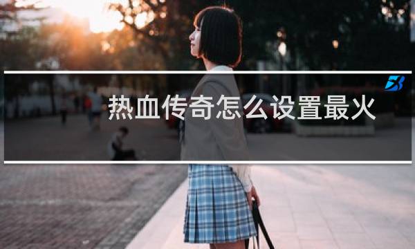 热血传奇怎么设置最火