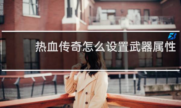 热血传奇怎么设置武器属性