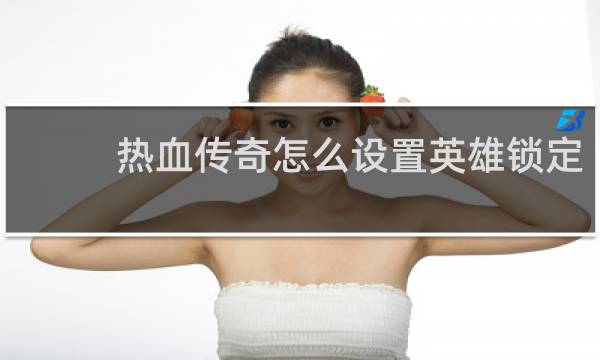 热血传奇怎么设置英雄锁定