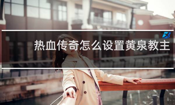 热血传奇怎么设置黄泉教主
