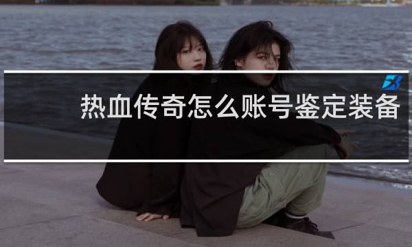 热血传奇怎么账号鉴定装备