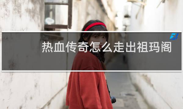 热血传奇怎么走出祖玛阁