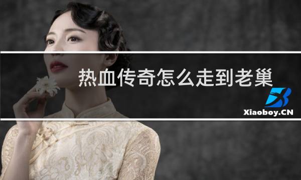 热血传奇怎么走到老巢