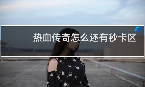热血传奇怎么还有秒卡区