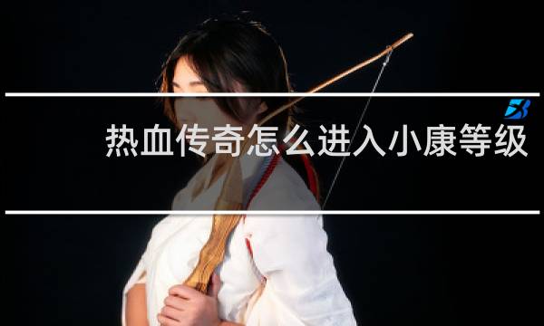 热血传奇怎么进入小康等级