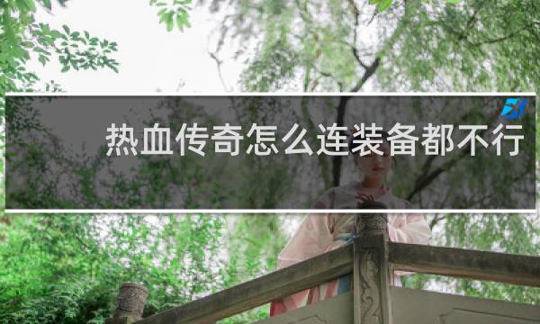 热血传奇怎么连装备都不行