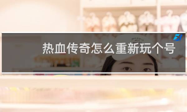 热血传奇怎么重新玩个号