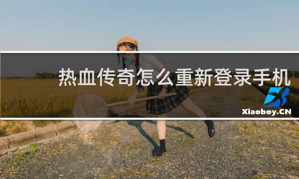热血传奇怎么重新登录手机