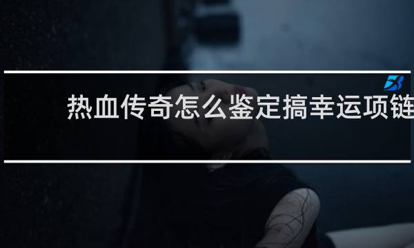热血传奇怎么鉴定搞幸运项链