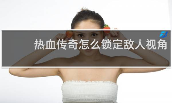 热血传奇怎么锁定敌人视角