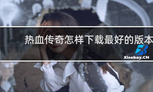 热血传奇怎样下载最好的版本