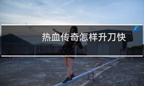 热血传奇怎样升刀快