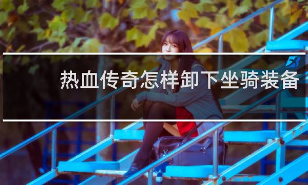 热血传奇怎样卸下坐骑装备