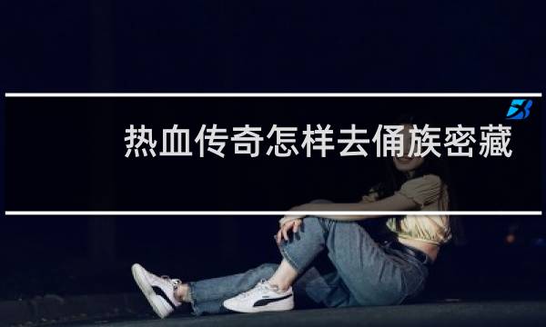 热血传奇怎样去俑族密藏