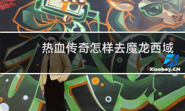 热血传奇怎样去魔龙西域