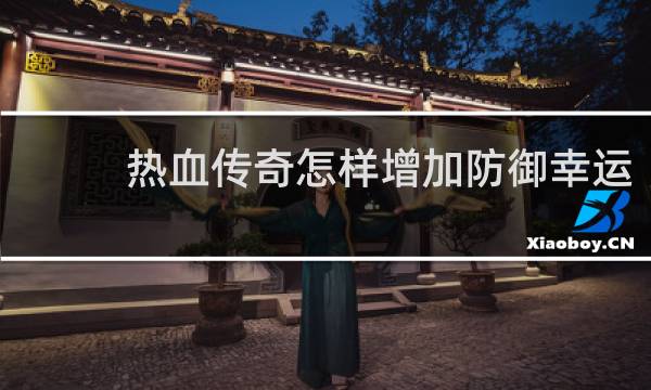 热血传奇怎样增加防御幸运