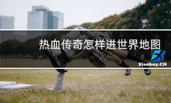 热血传奇怎样进世界地图