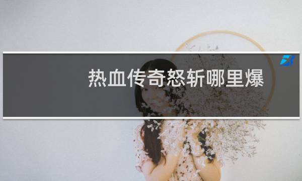 热血传奇怒斩哪里爆