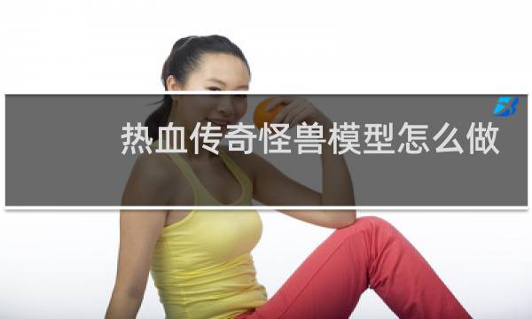 热血传奇怪兽模型怎么做
