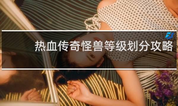 热血传奇怪兽等级划分攻略