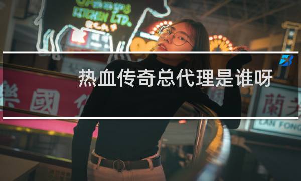 热血传奇总代理是谁呀