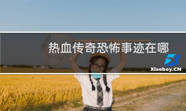热血传奇恐怖事迹在哪