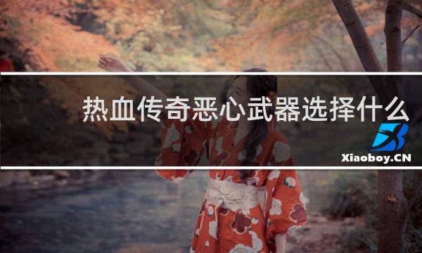 热血传奇恶心武器选择什么