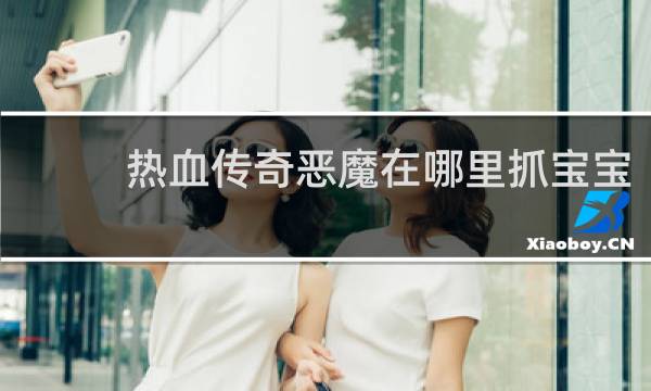 热血传奇恶魔在哪里抓宝宝