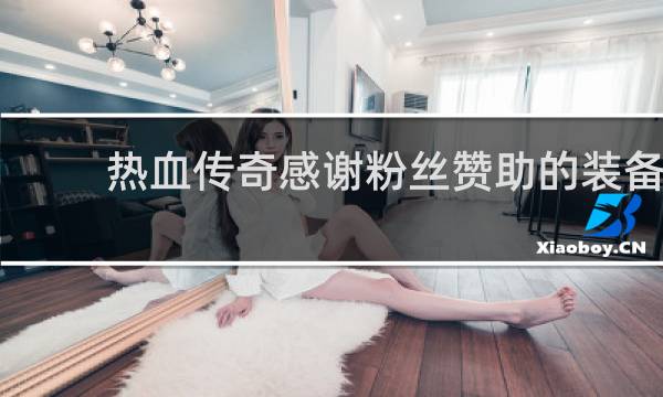 热血传奇感谢粉丝赞助的装备