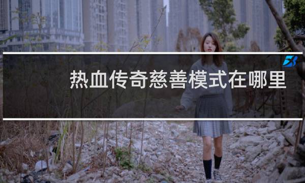 热血传奇慈善模式在哪里