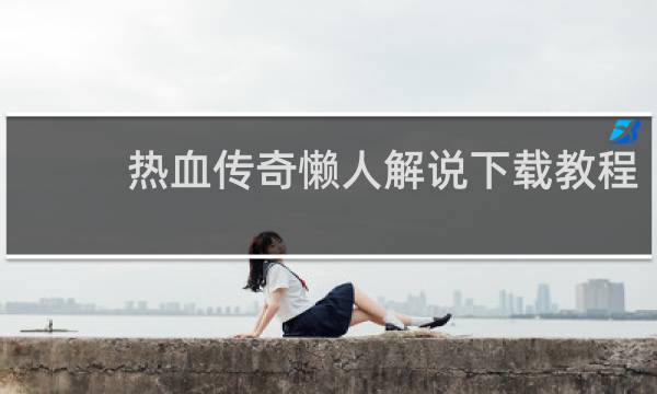 热血传奇懒人解说下载教程