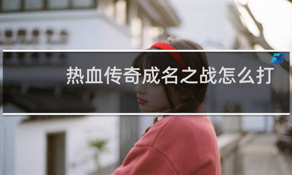 热血传奇成名之战怎么打