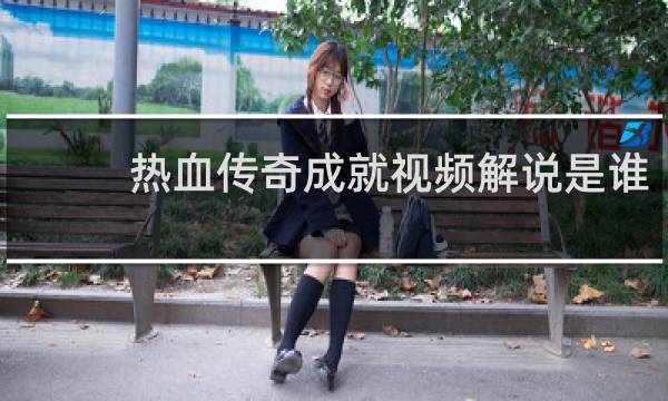 热血传奇成就视频解说是谁