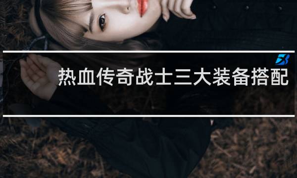热血传奇战士三大装备搭配