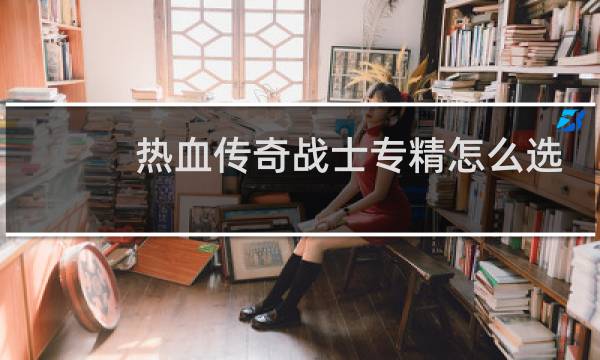 热血传奇战士专精怎么选