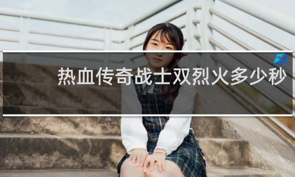 热血传奇战士双烈火多少秒