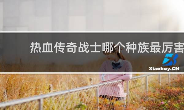 热血传奇战士哪个种族最厉害
