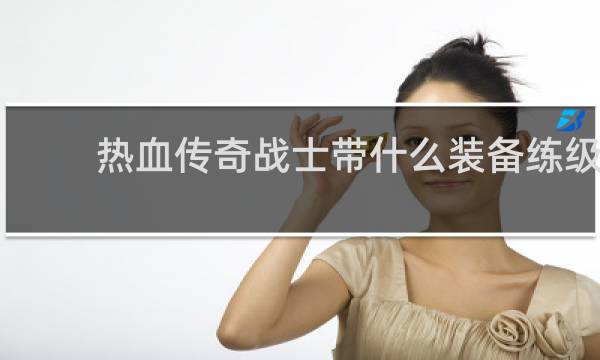 热血传奇战士带什么装备练级